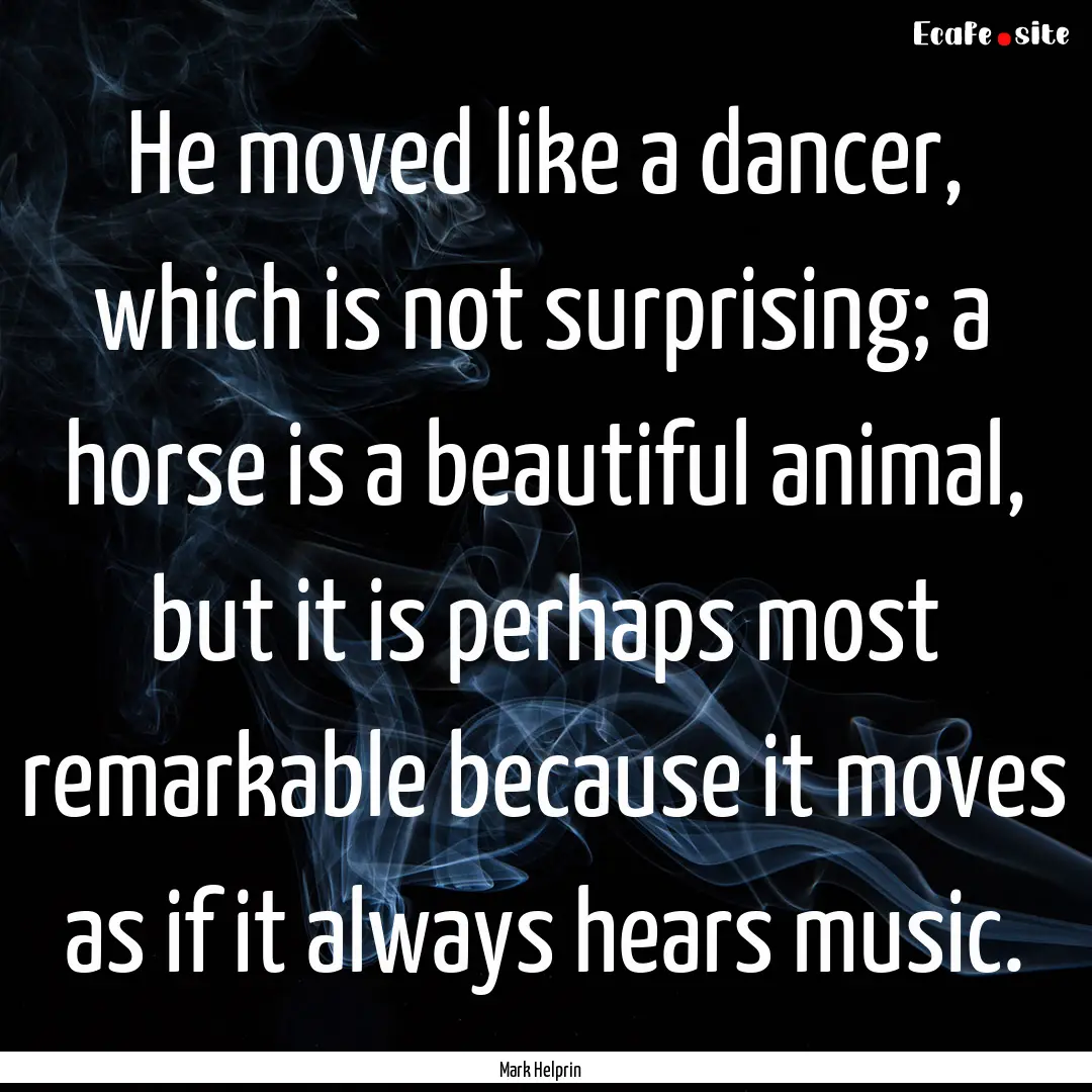 He moved like a dancer, which is not surprising;.... : Quote by Mark Helprin