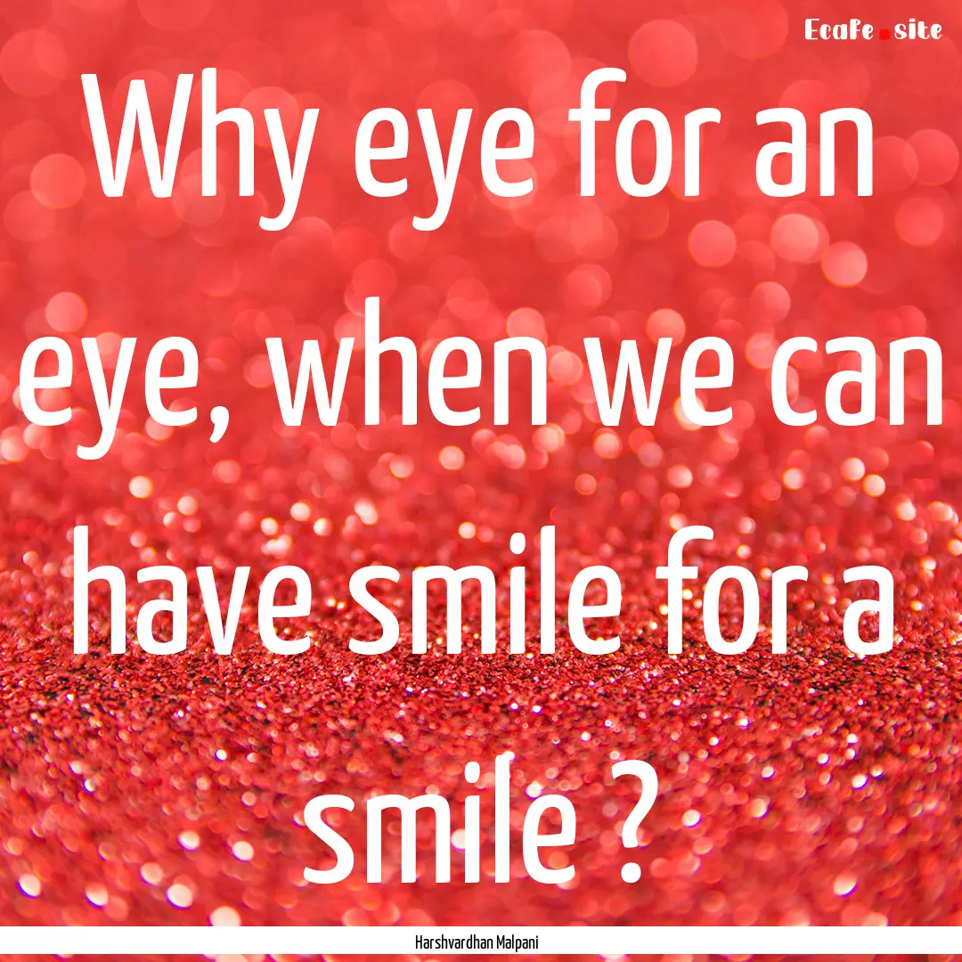 Why eye for an eye, when we can have smile.... : Quote by Harshvardhan Malpani