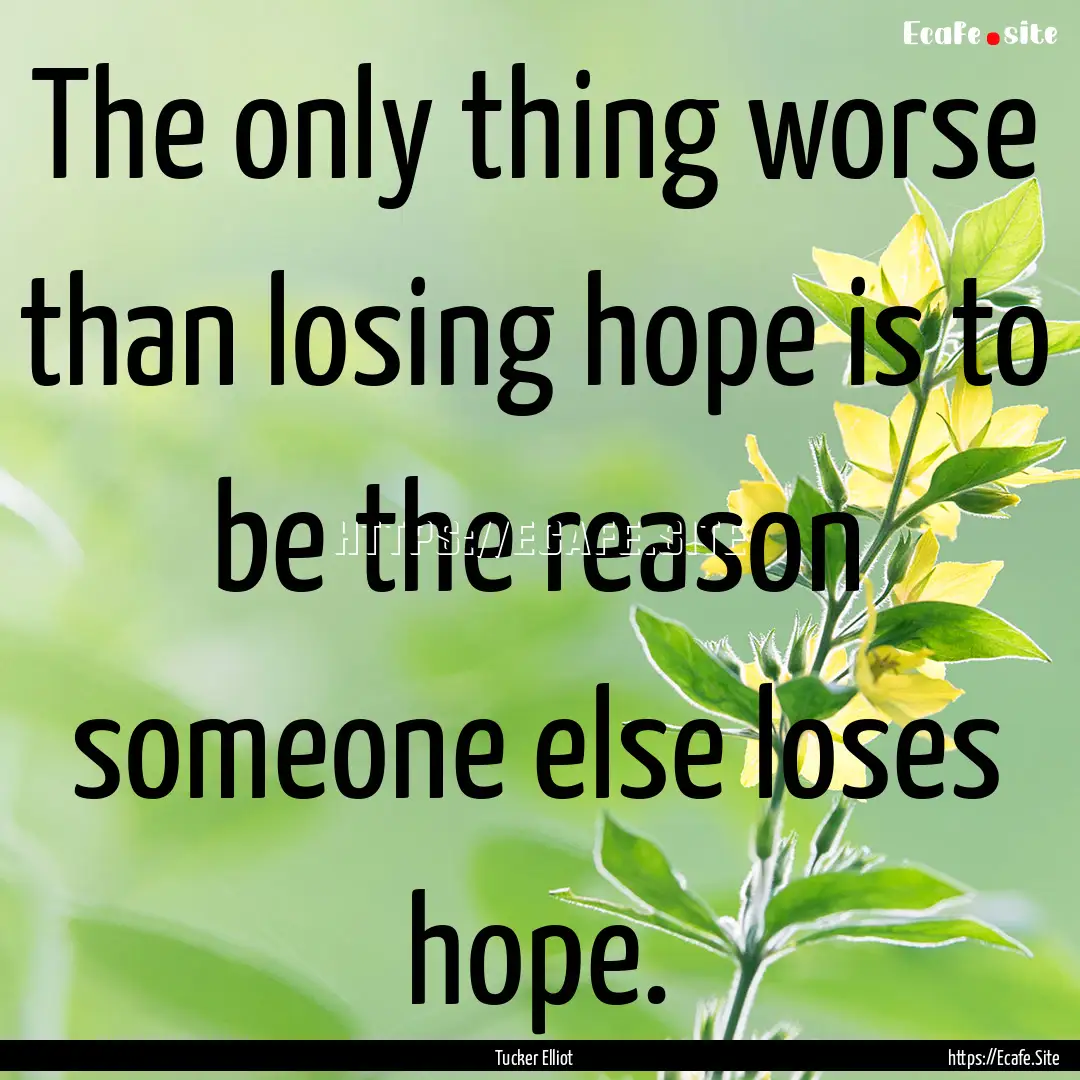 The only thing worse than losing hope is.... : Quote by Tucker Elliot