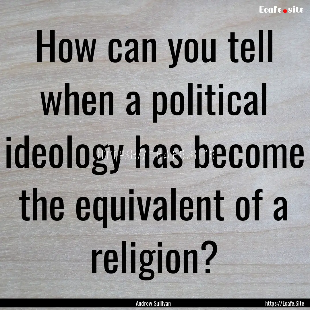 How can you tell when a political ideology.... : Quote by Andrew Sullivan