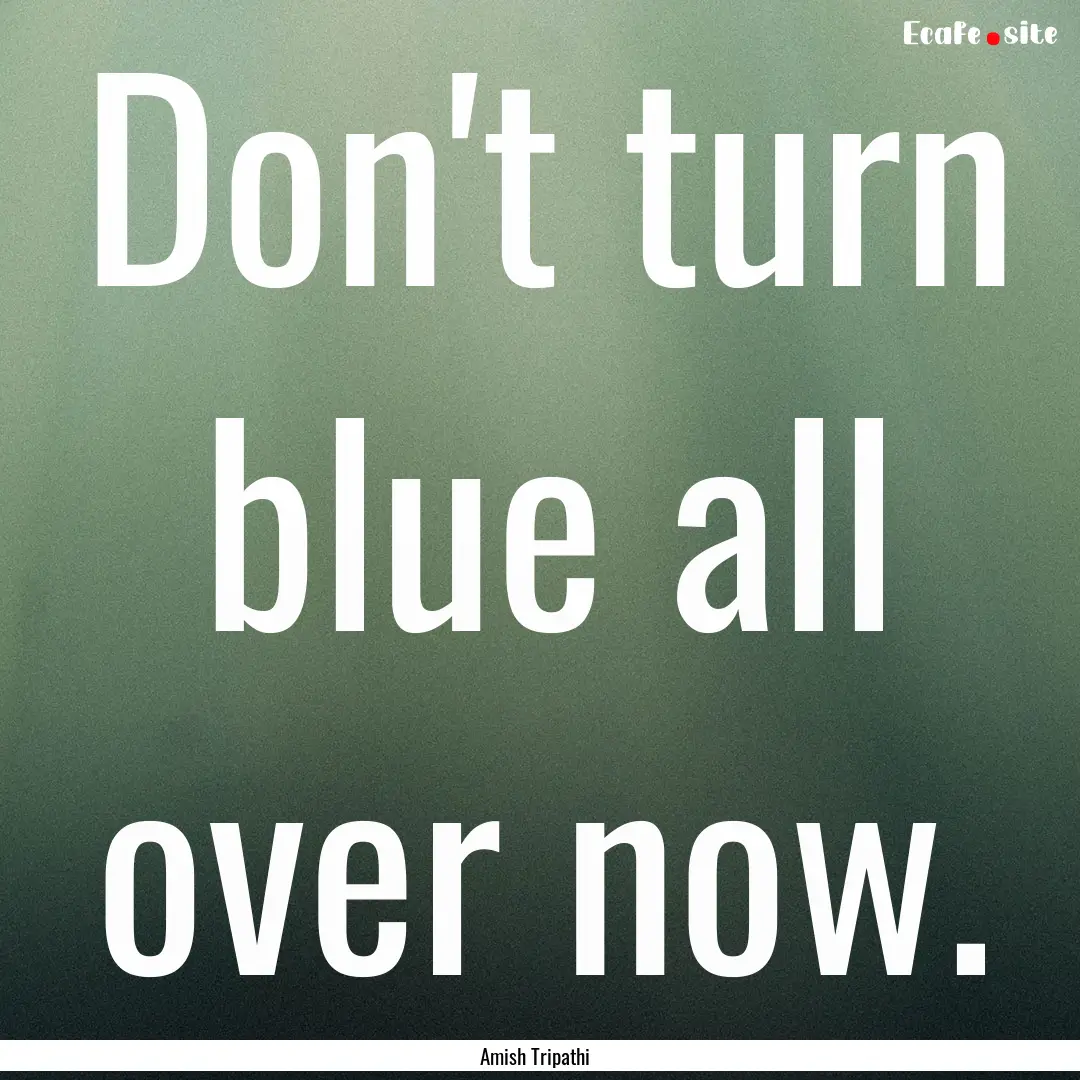 Don't turn blue all over now. : Quote by Amish Tripathi