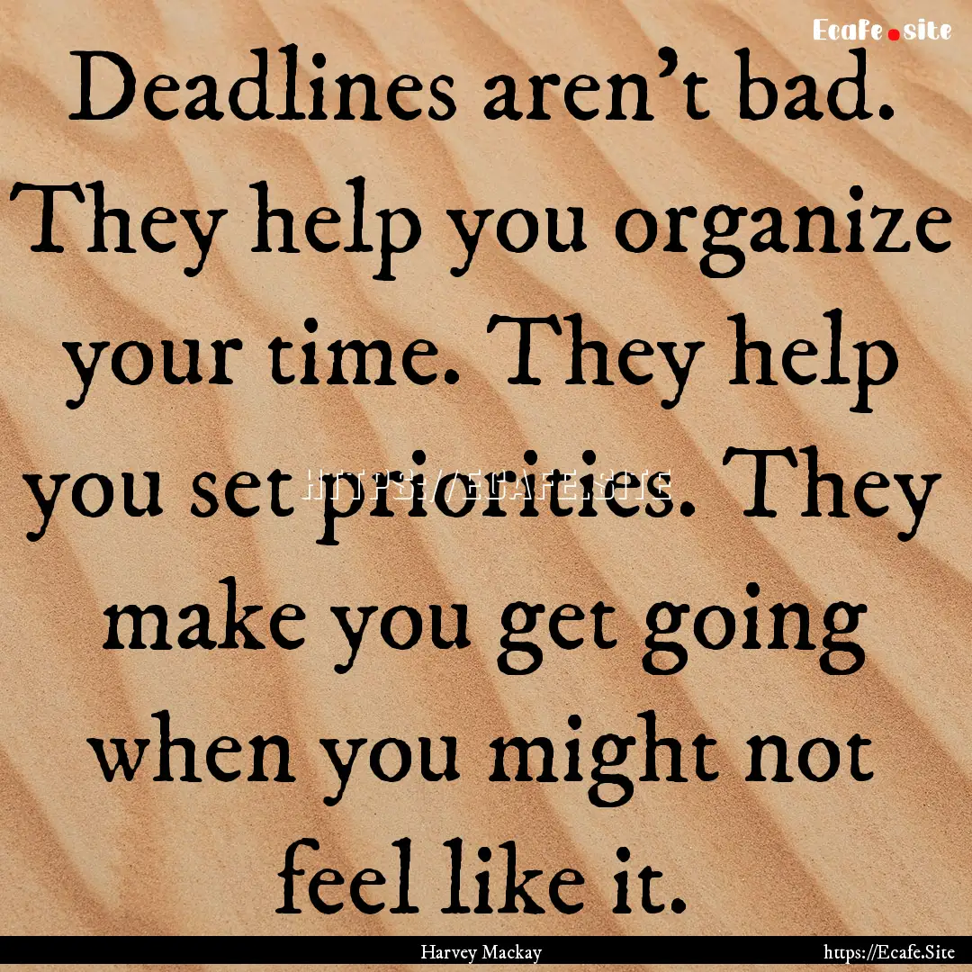 Deadlines aren't bad. They help you organize.... : Quote by Harvey Mackay