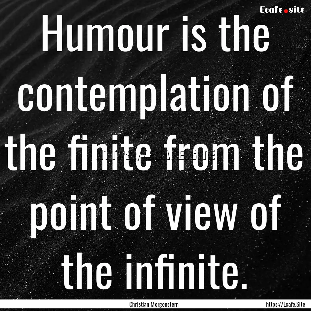 Humour is the contemplation of the finite.... : Quote by Christian Morgenstern