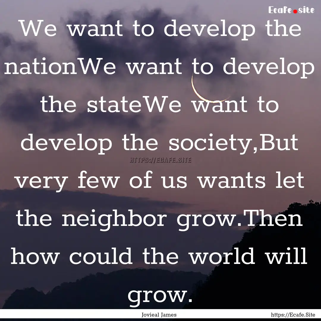 We want to develop the nationWe want to develop.... : Quote by Jovieal James