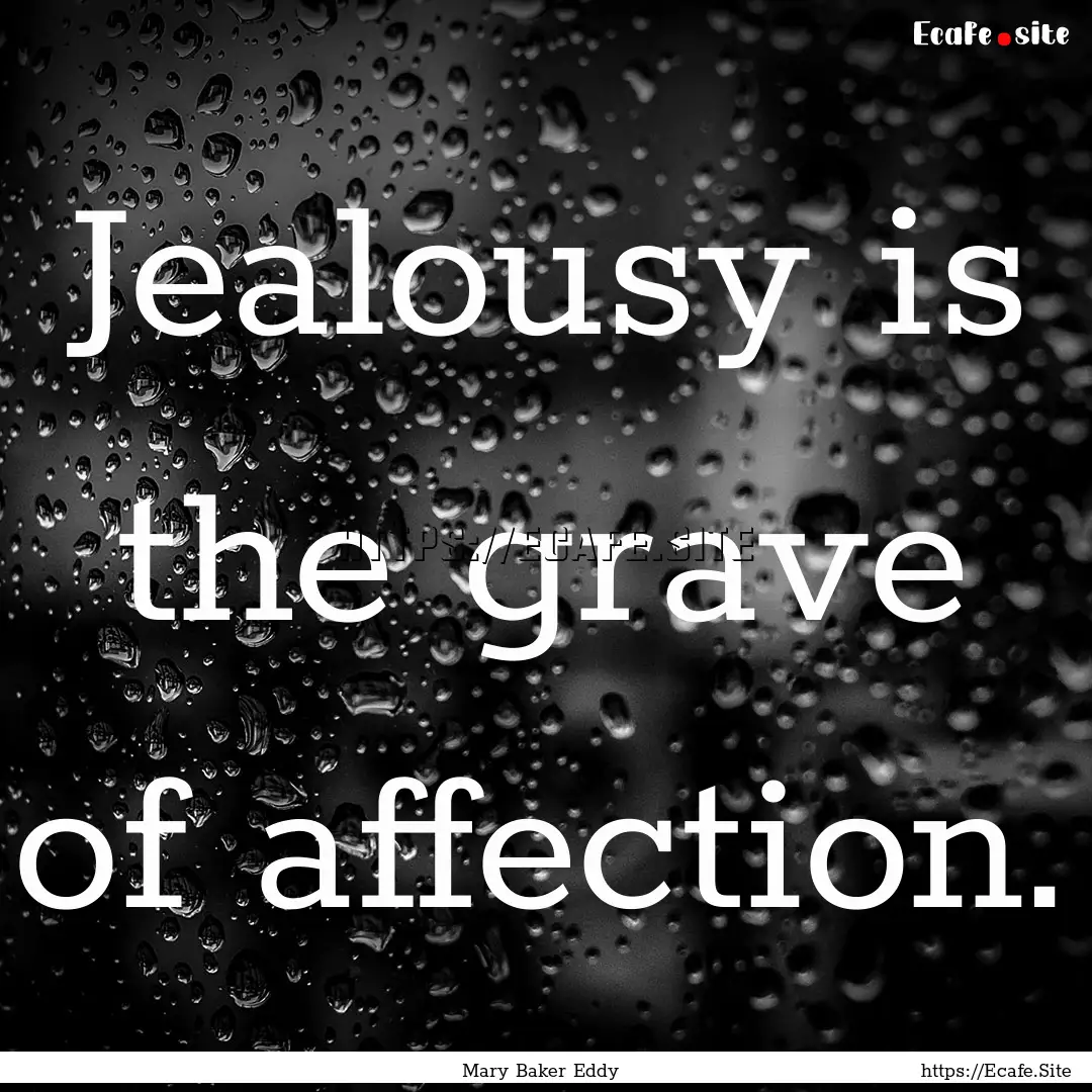 Jealousy is the grave of affection. : Quote by Mary Baker Eddy