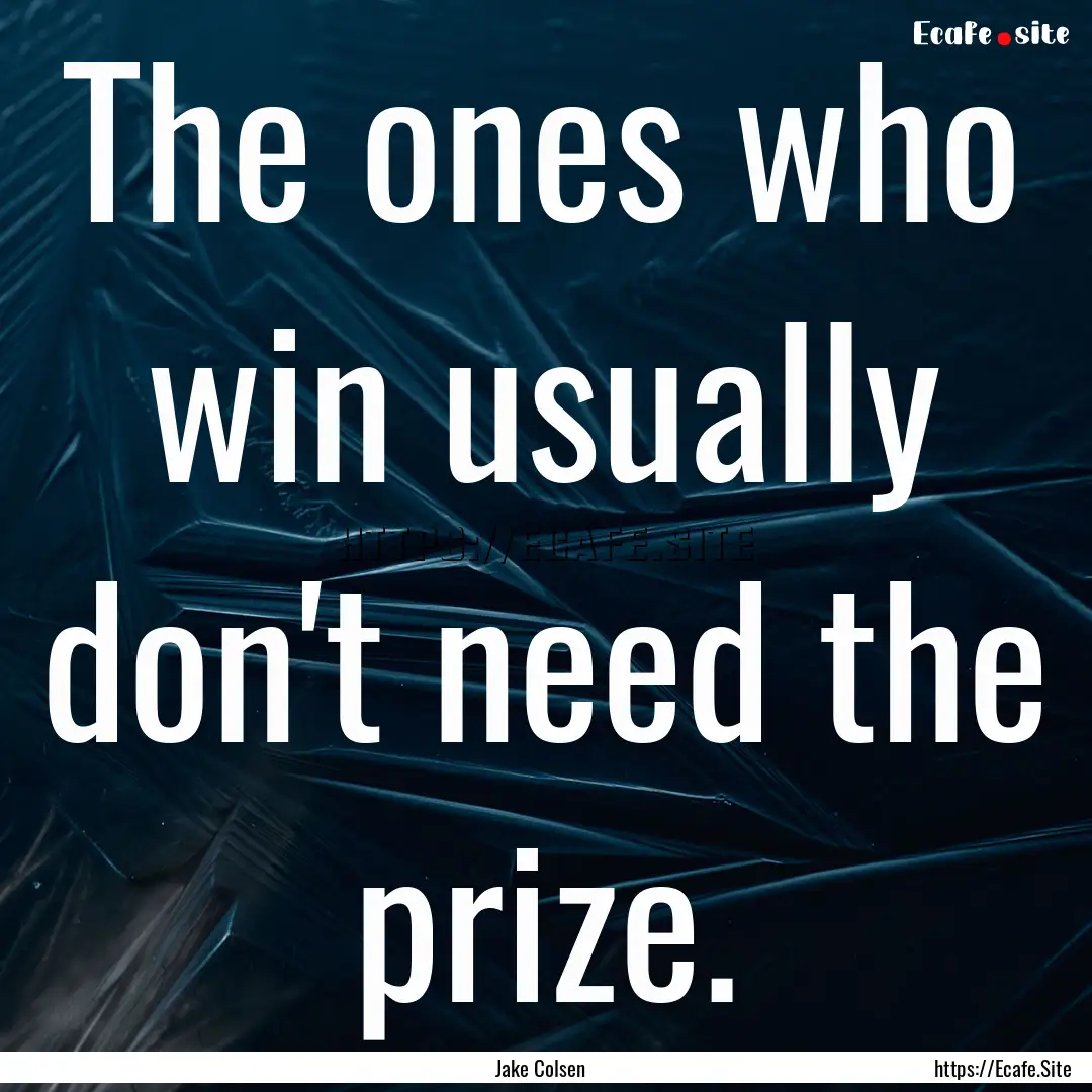 The ones who win usually don't need the prize..... : Quote by Jake Colsen