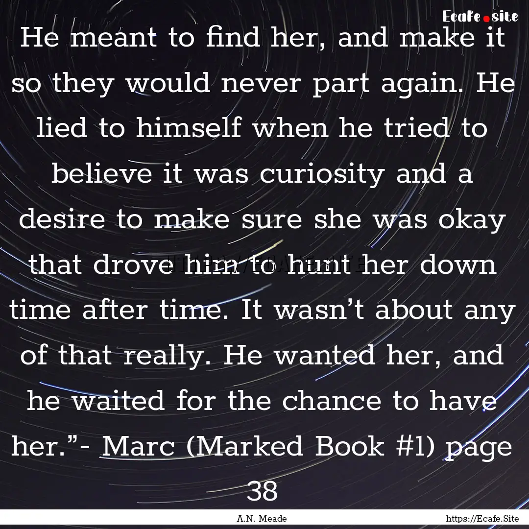 He meant to find her, and make it so they.... : Quote by A.N. Meade