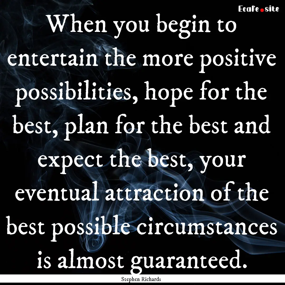 When you begin to entertain the more positive.... : Quote by Stephen Richards