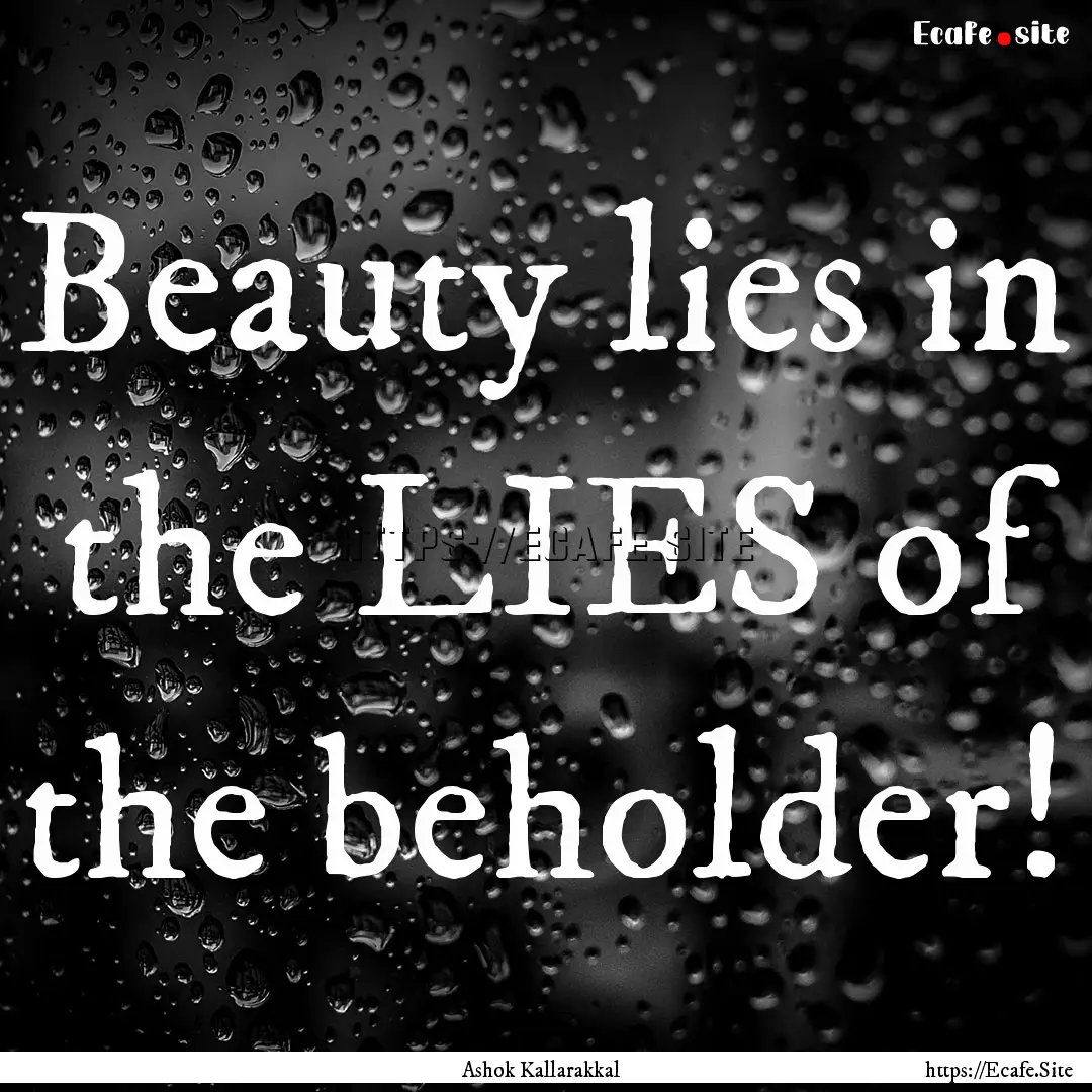 Beauty lies in the LIES of the beholder! : Quote by Ashok Kallarakkal