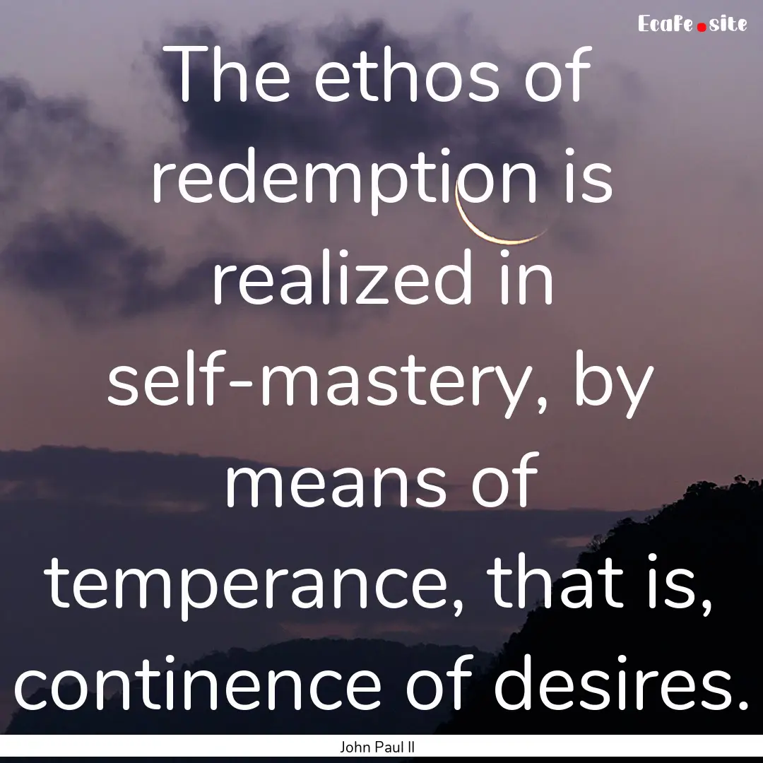 The ethos of redemption is realized in self-mastery,.... : Quote by John Paul II