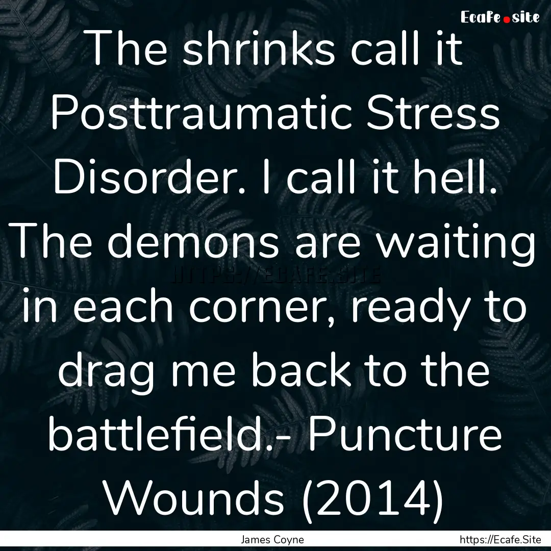 The shrinks call it Posttraumatic Stress.... : Quote by James Coyne