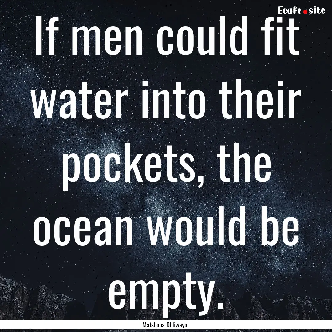 If men could fit water into their pockets,.... : Quote by Matshona Dhliwayo