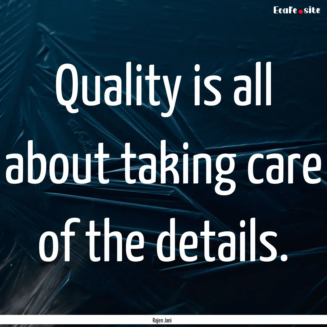 Quality is all about taking care of the details..... : Quote by Rajen Jani