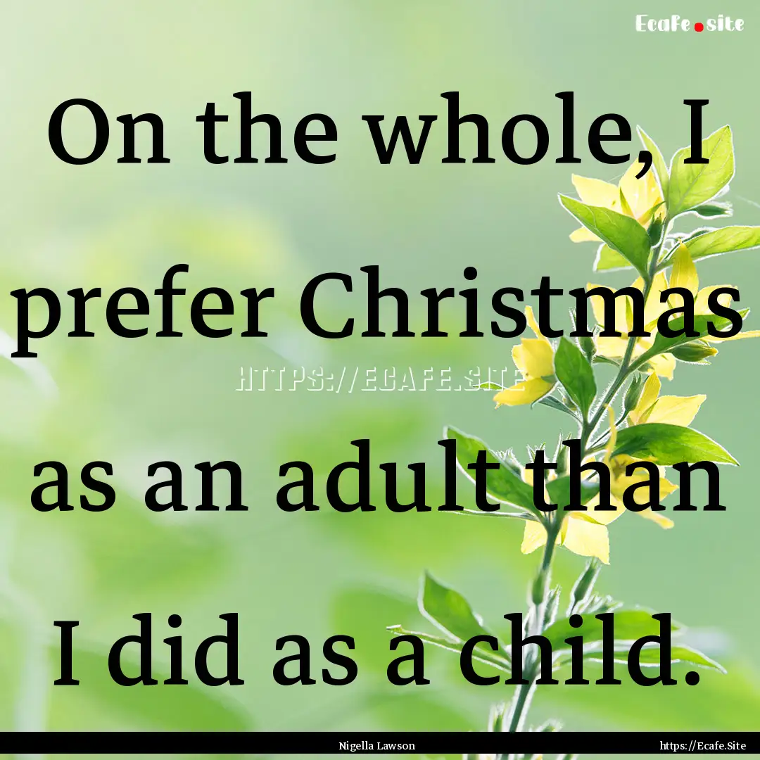 On the whole, I prefer Christmas as an adult.... : Quote by Nigella Lawson