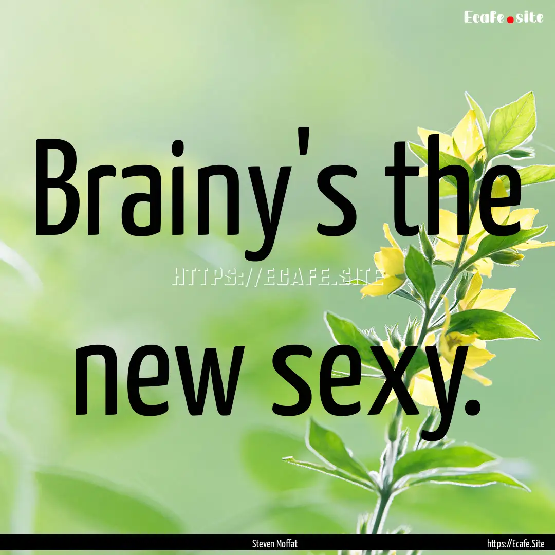 Brainy's the new sexy. : Quote by Steven Moffat