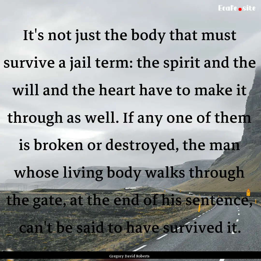 It's not just the body that must survive.... : Quote by Gregory David Roberts