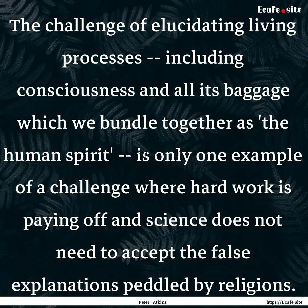 The challenge of elucidating living processes.... : Quote by Peter Atkins