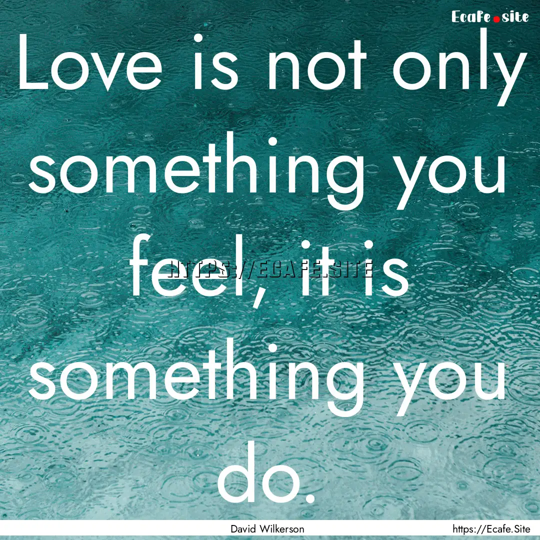 Love is not only something you feel, it is.... : Quote by David Wilkerson