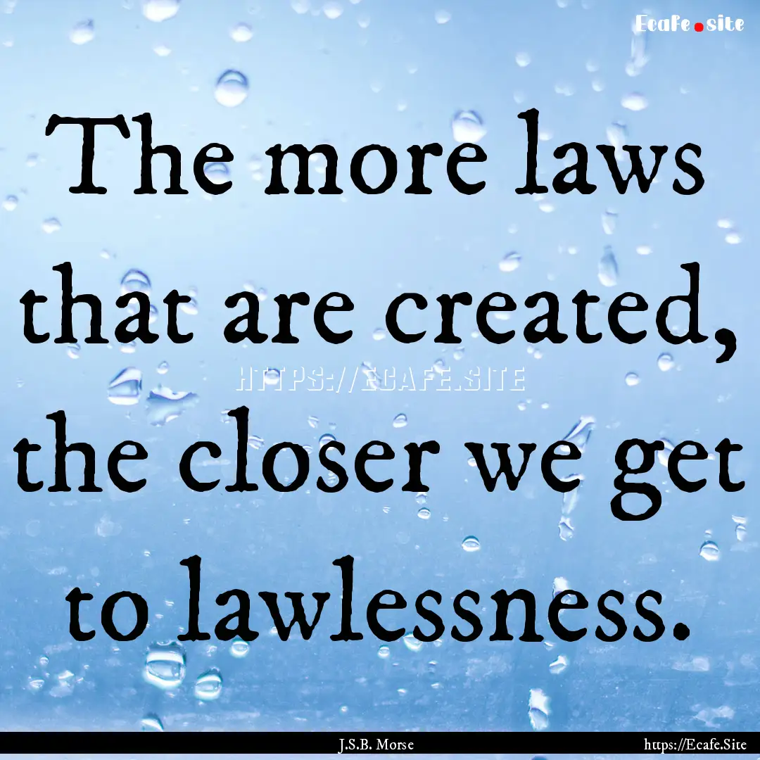 The more laws that are created, the closer.... : Quote by J.S.B. Morse