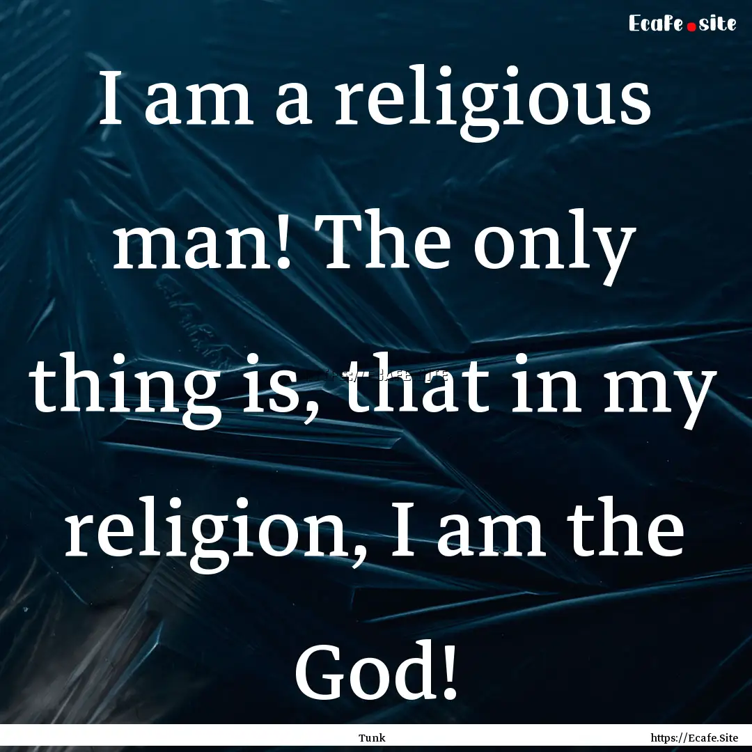 I am a religious man! The only thing is,.... : Quote by Tunk