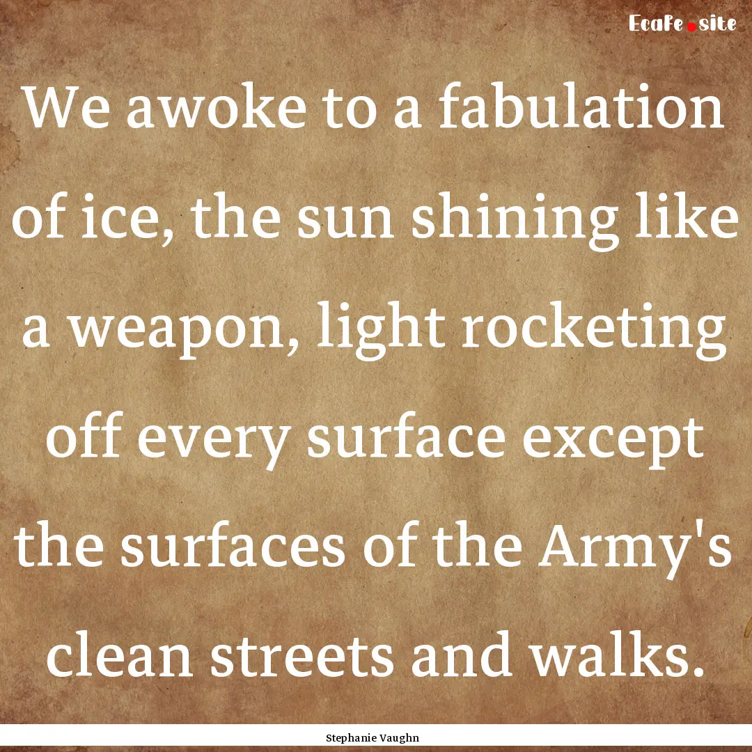 We awoke to a fabulation of ice, the sun.... : Quote by Stephanie Vaughn