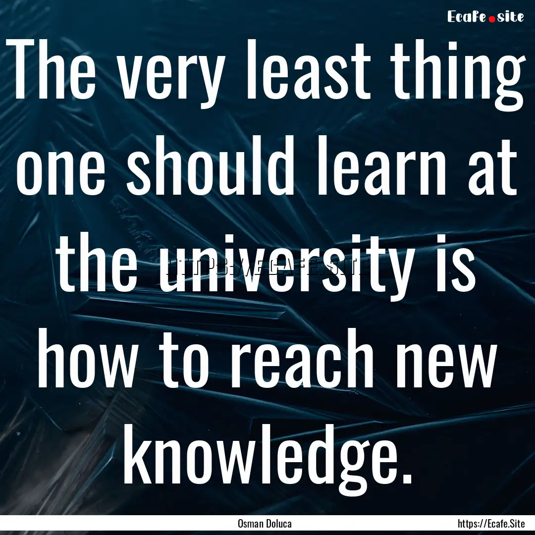 The very least thing one should learn at.... : Quote by Osman Doluca