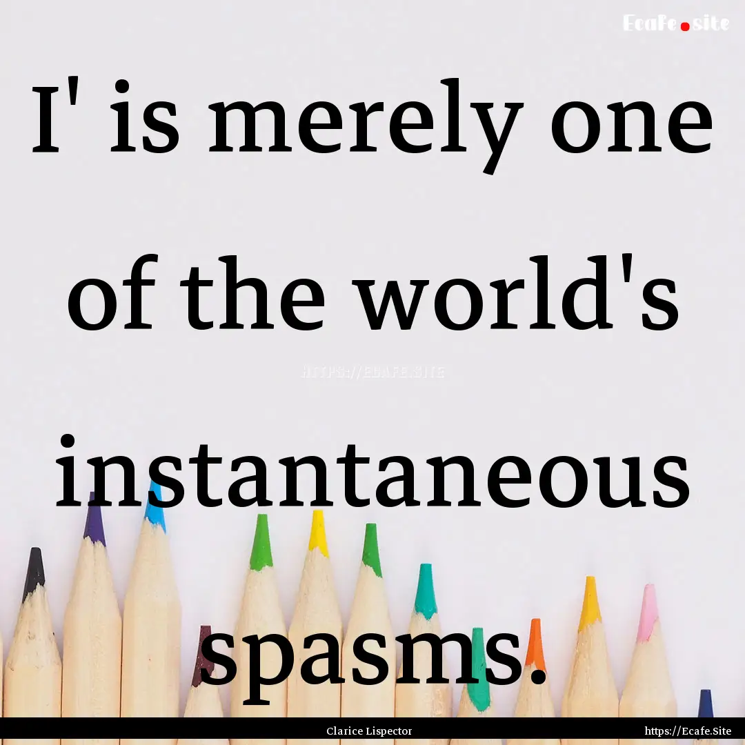 I' is merely one of the world's instantaneous.... : Quote by Clarice Lispector