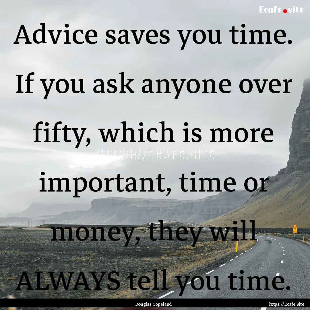 Advice saves you time. If you ask anyone.... : Quote by Douglas Copeland