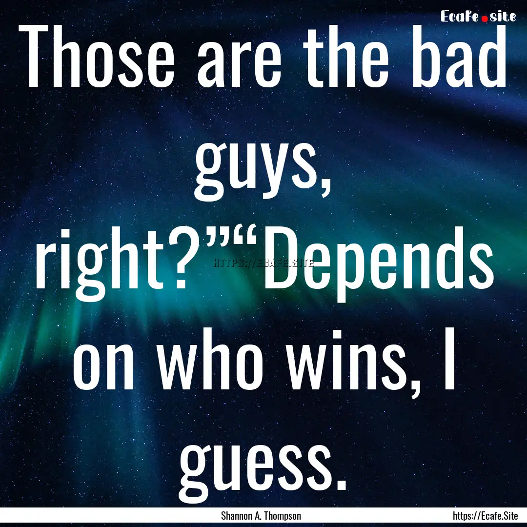 Those are the bad guys, right?”“Depends.... : Quote by Shannon A. Thompson