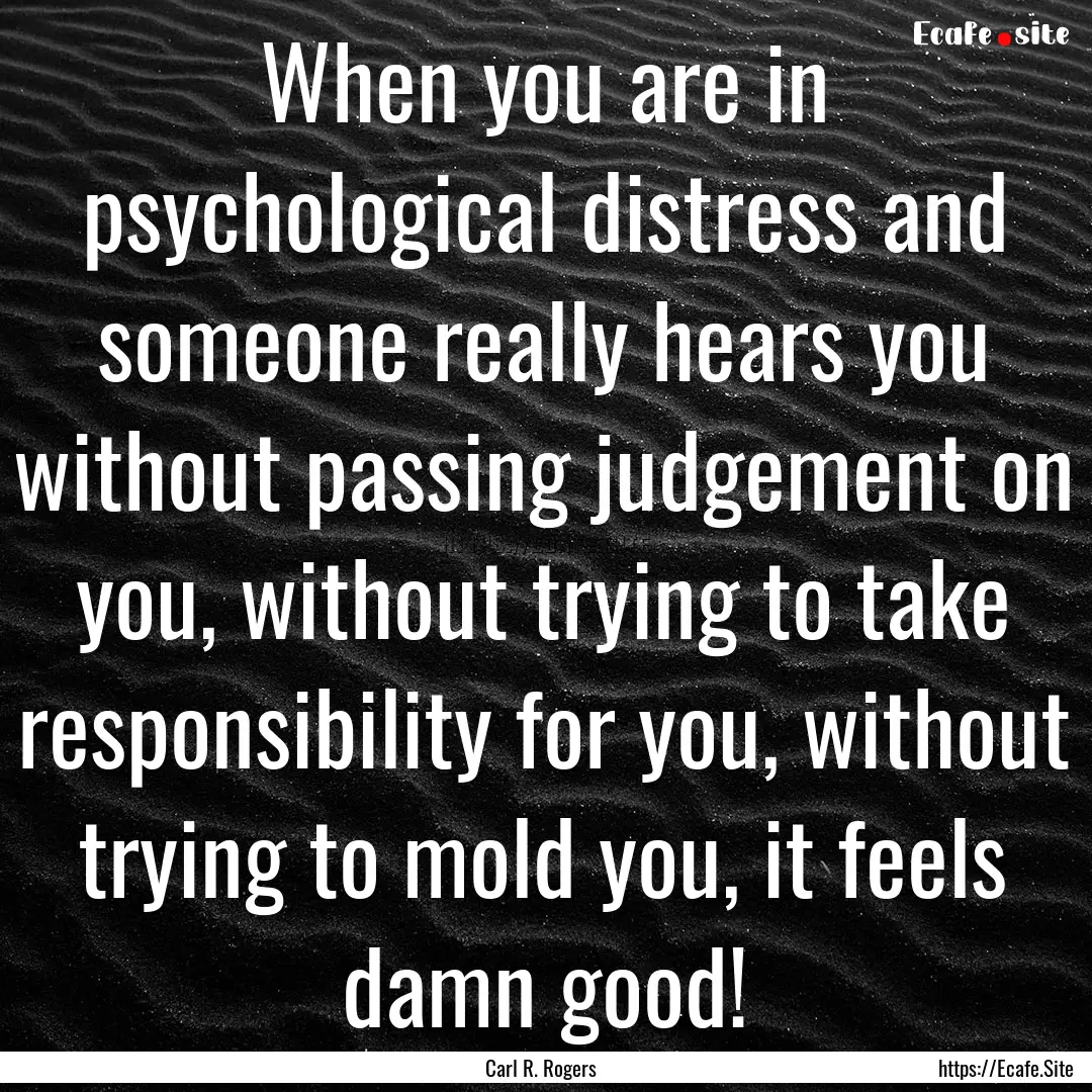 When you are in psychological distress and.... : Quote by Carl R. Rogers