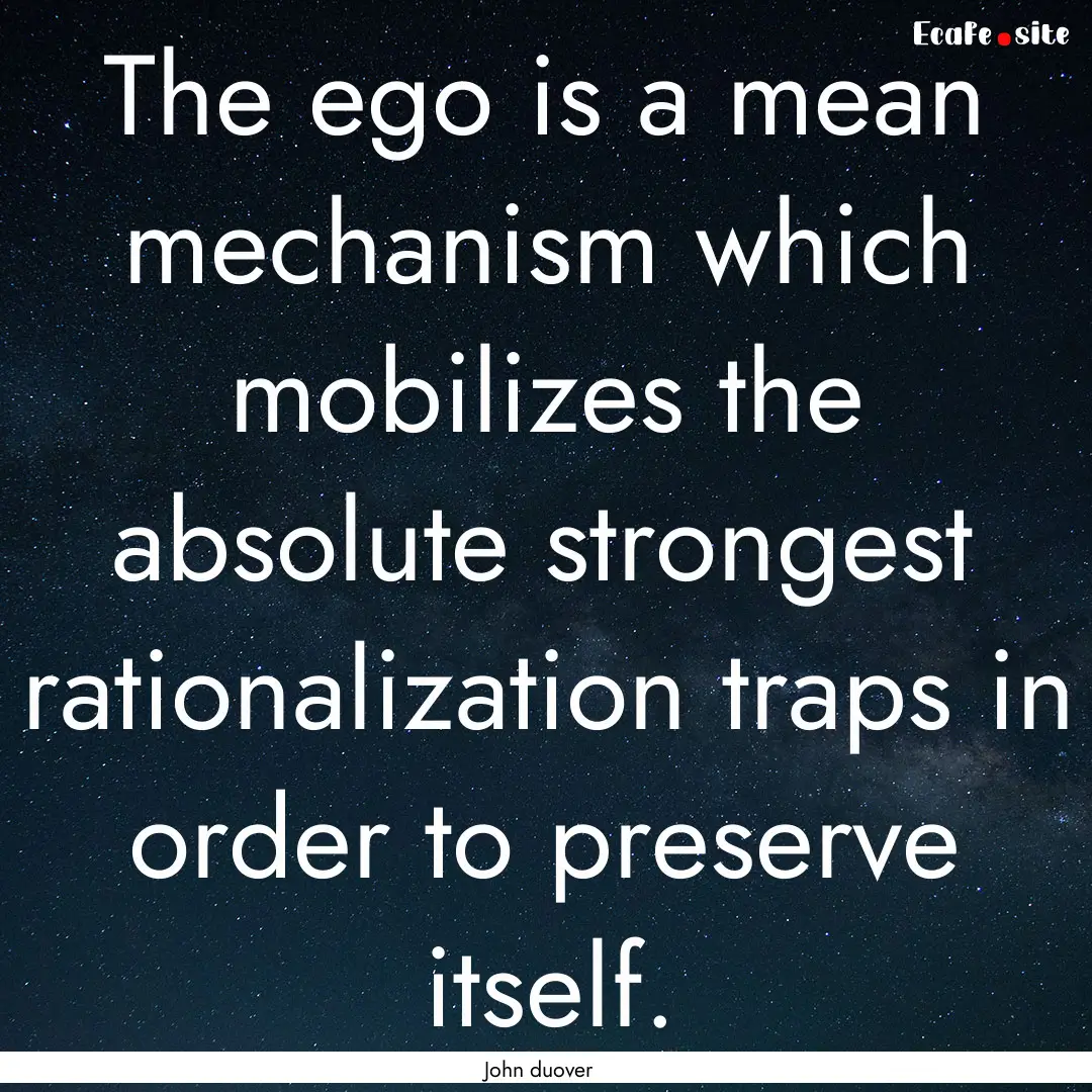 The ego is a mean mechanism which mobilizes.... : Quote by John duover