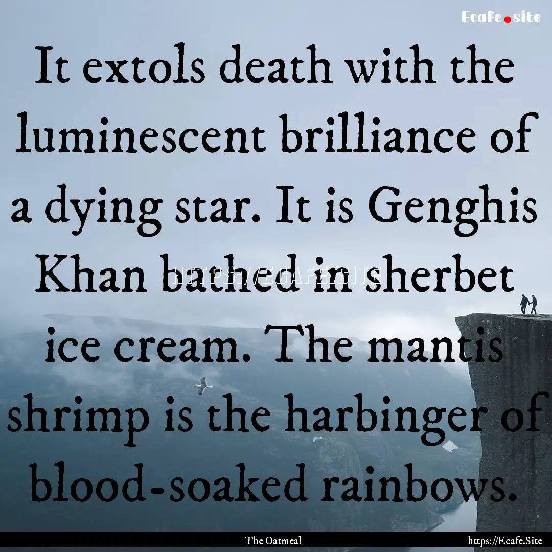 It extols death with the luminescent brilliance.... : Quote by The Oatmeal