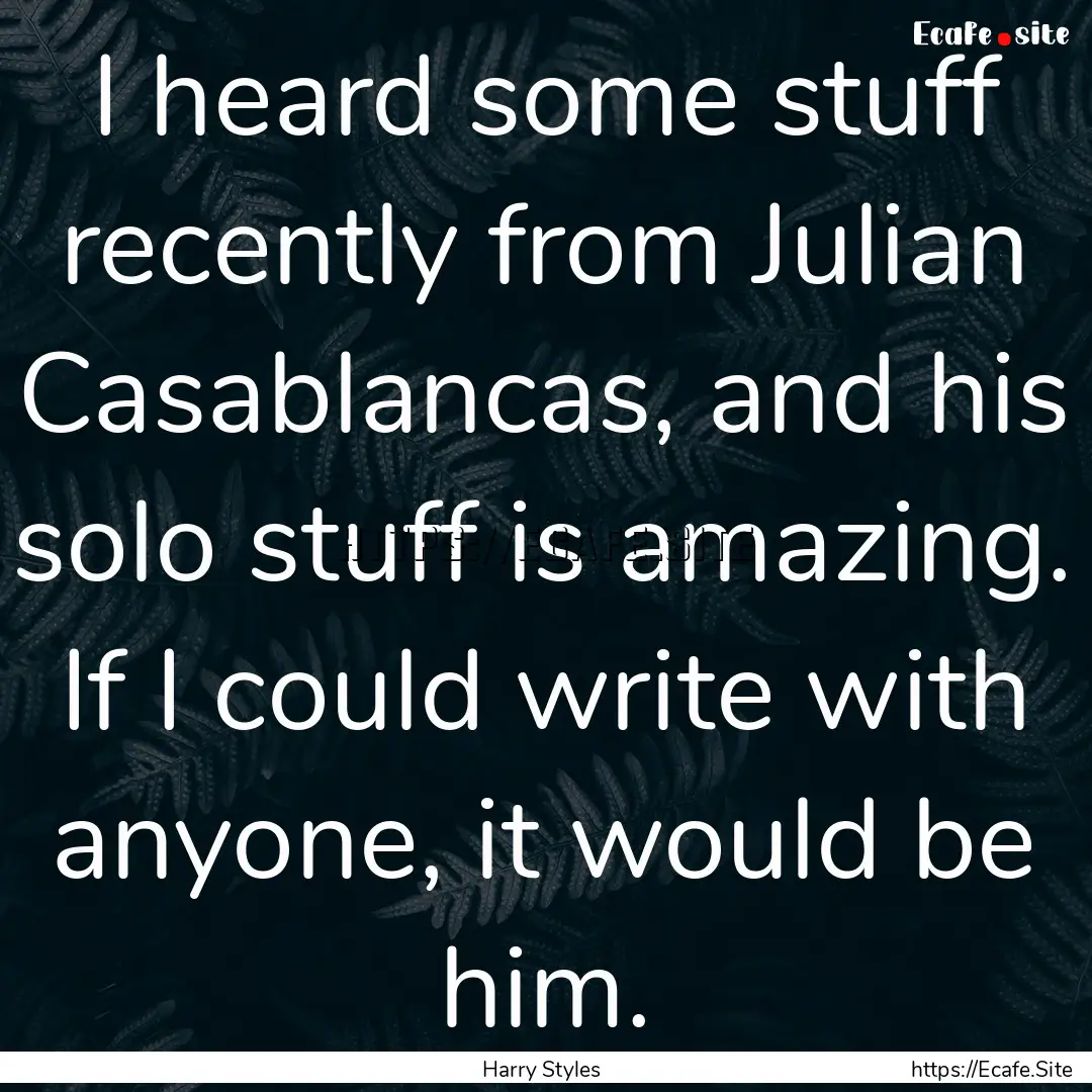 I heard some stuff recently from Julian Casablancas,.... : Quote by Harry Styles