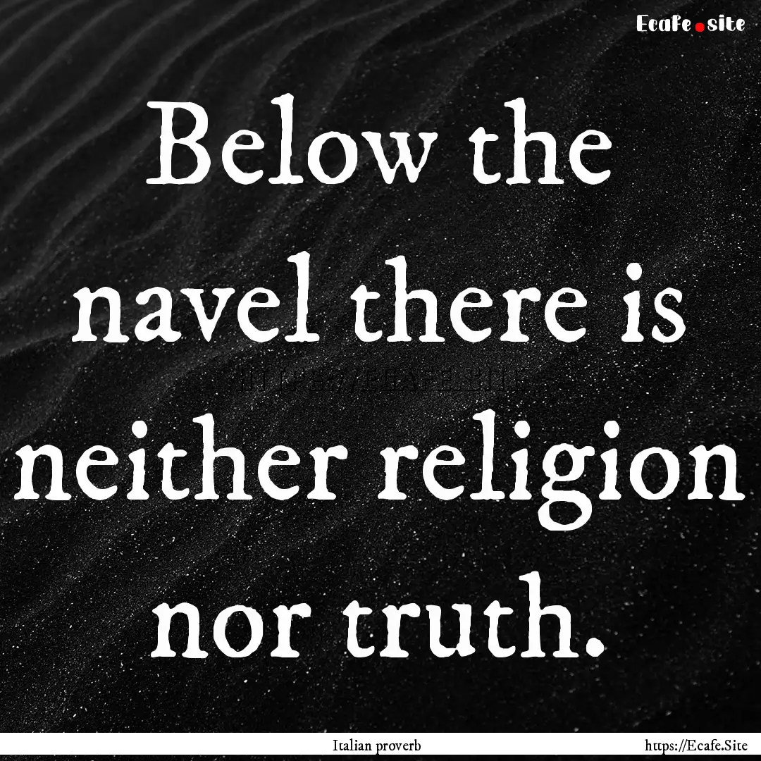 Below the navel there is neither religion.... : Quote by Italian proverb