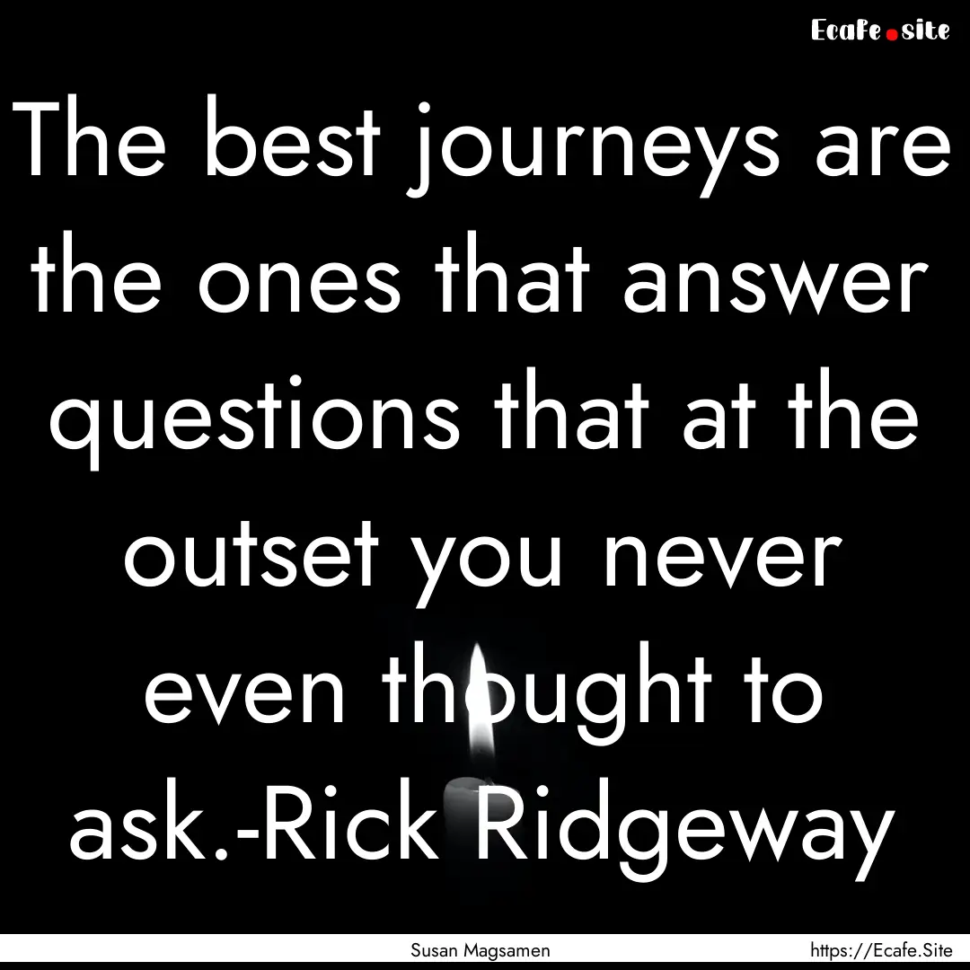 The best journeys are the ones that answer.... : Quote by Susan Magsamen