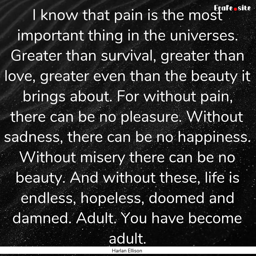 I know that pain is the most important thing.... : Quote by Harlan Ellison