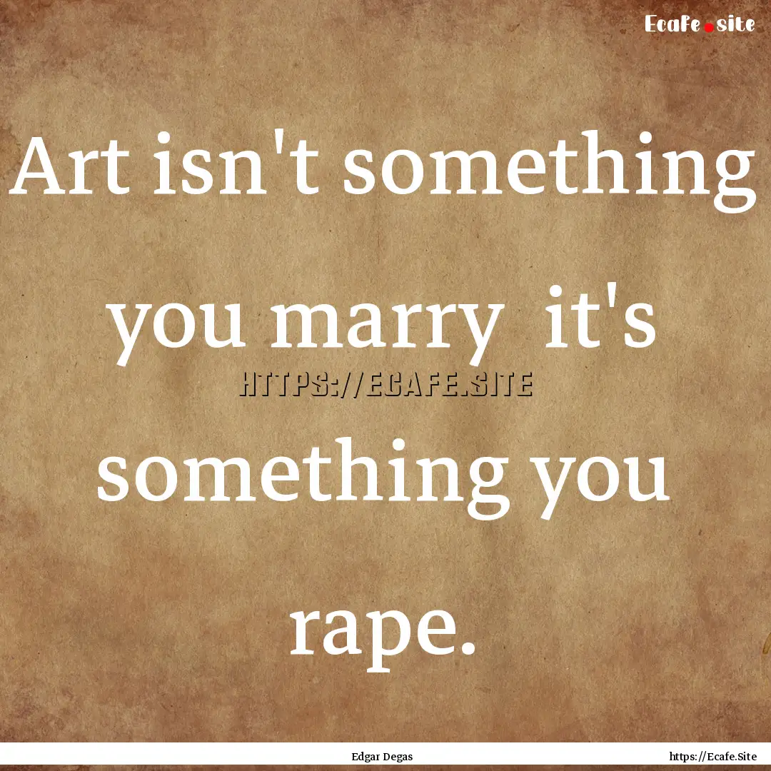 Art isn't something you marry it's something.... : Quote by Edgar Degas