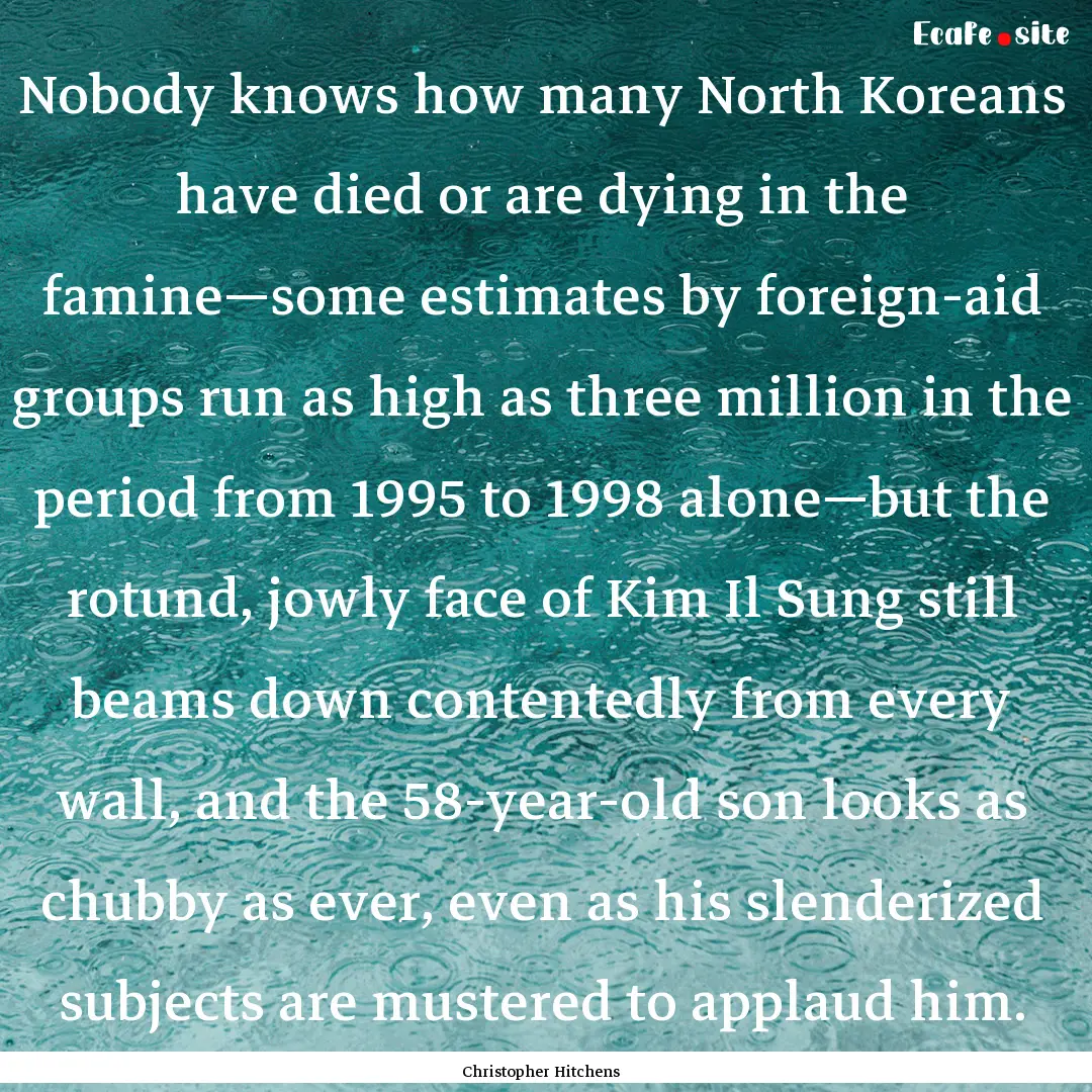 Nobody knows how many North Koreans have.... : Quote by Christopher Hitchens