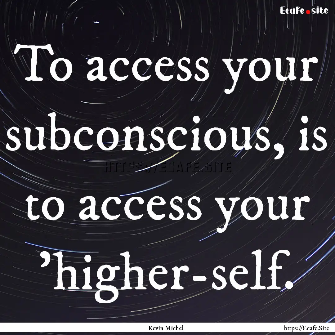 To access your subconscious, is to access.... : Quote by Kevin Michel