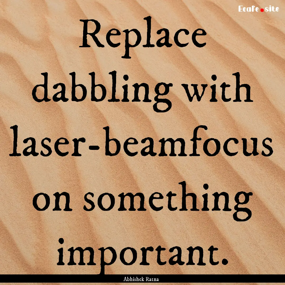 Replace dabbling with laser-beamfocus on.... : Quote by Abhishek Ratna