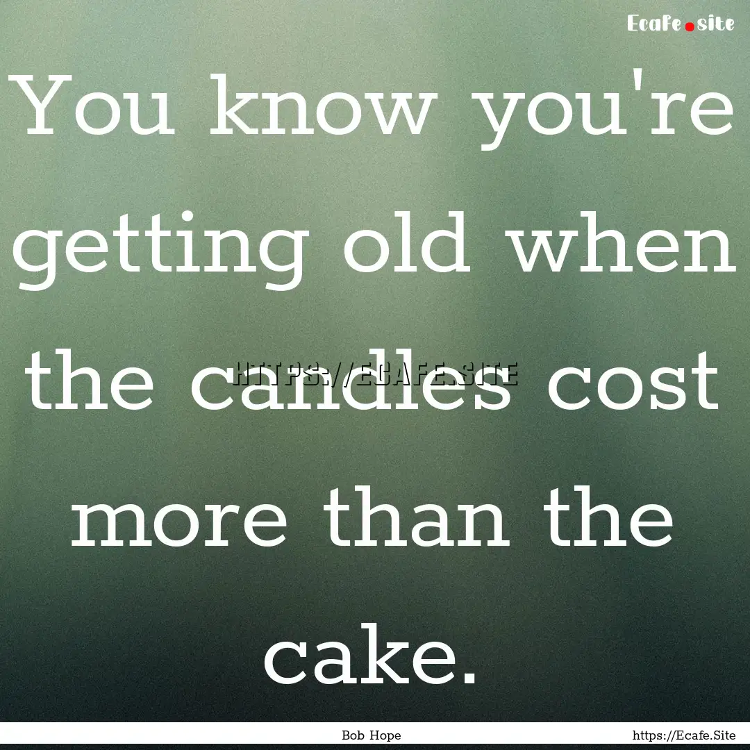 You know you're getting old when the candles.... : Quote by Bob Hope