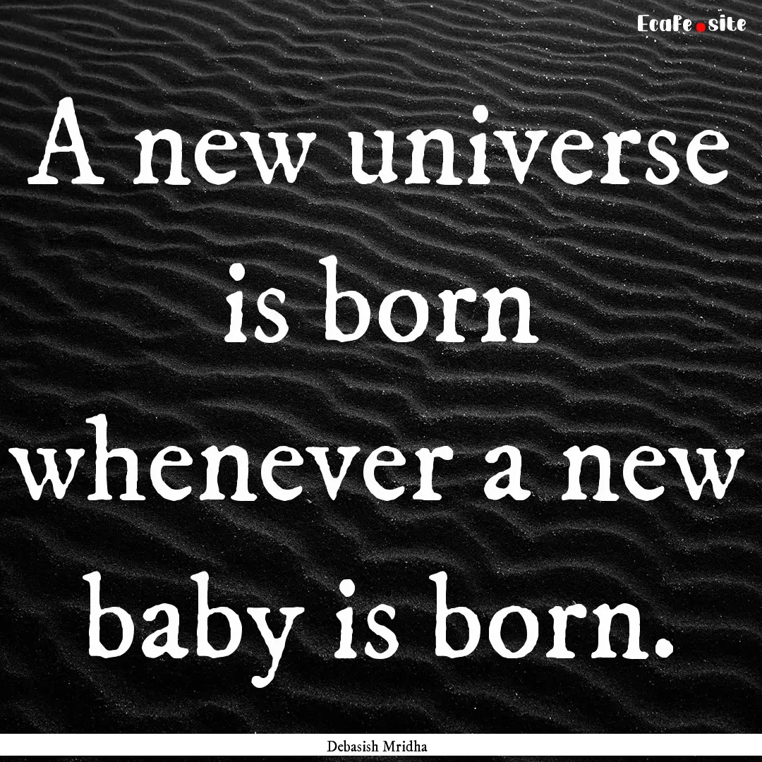 A new universe is born whenever a new baby.... : Quote by Debasish Mridha