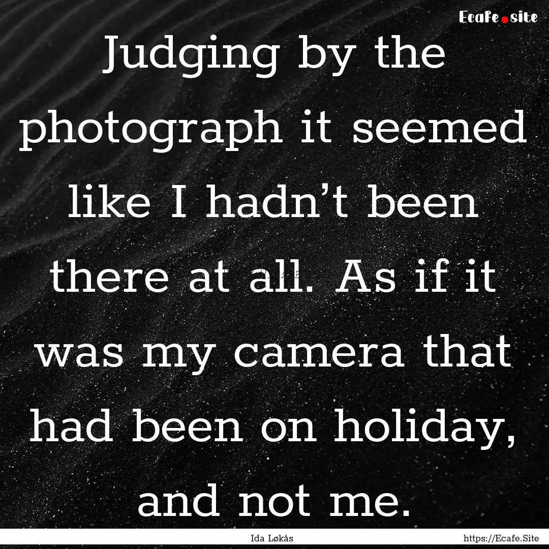 Judging by the photograph it seemed like.... : Quote by Ida Løkås