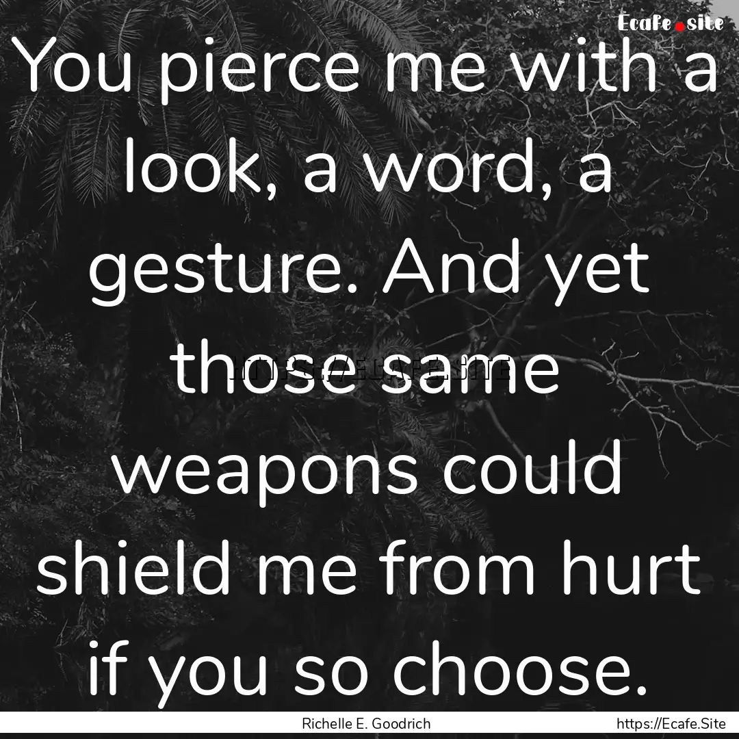 You pierce me with a look, a word, a gesture..... : Quote by Richelle E. Goodrich