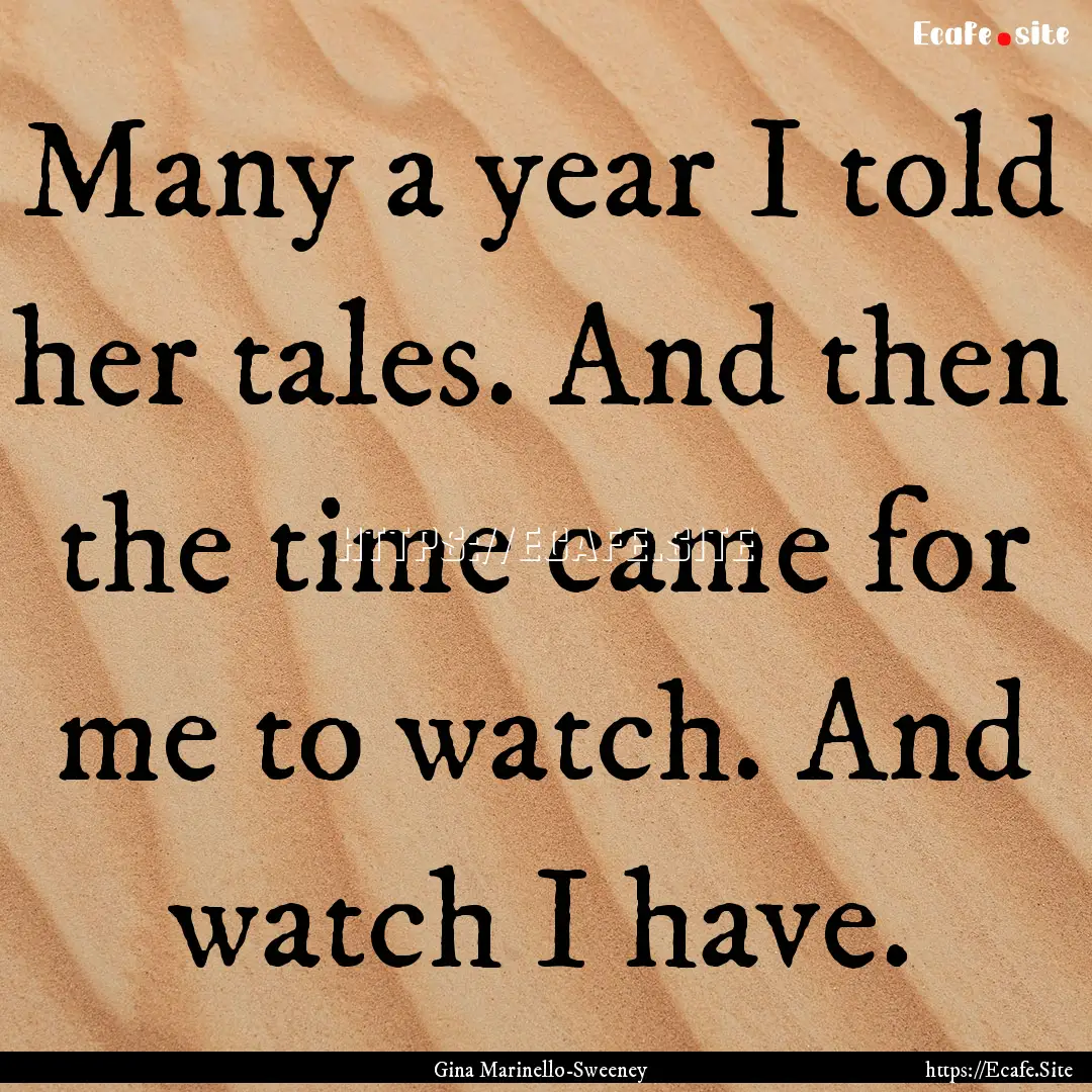 Many a year I told her tales. And then the.... : Quote by Gina Marinello-Sweeney