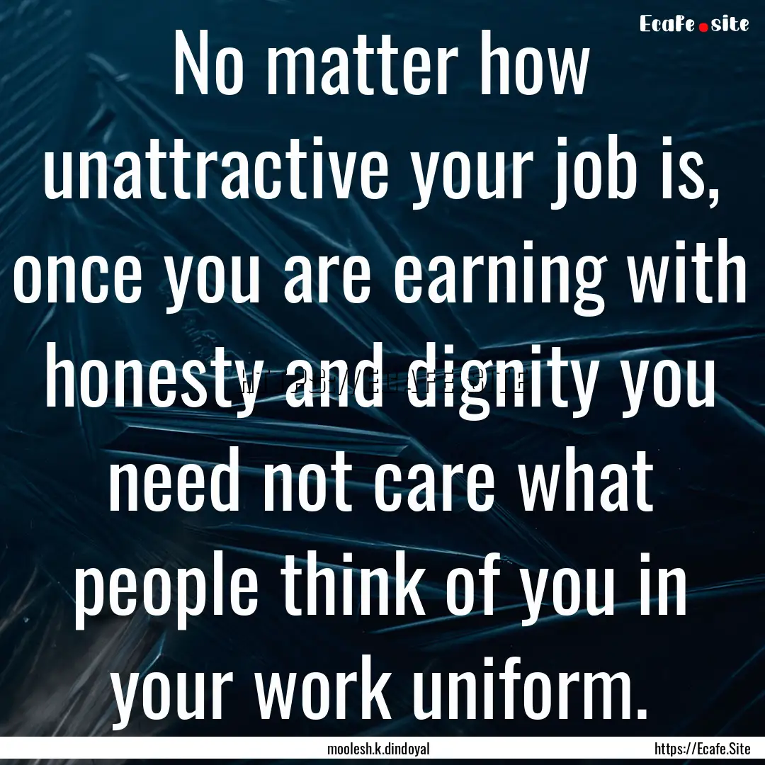 No matter how unattractive your job is, once.... : Quote by moolesh.k.dindoyal