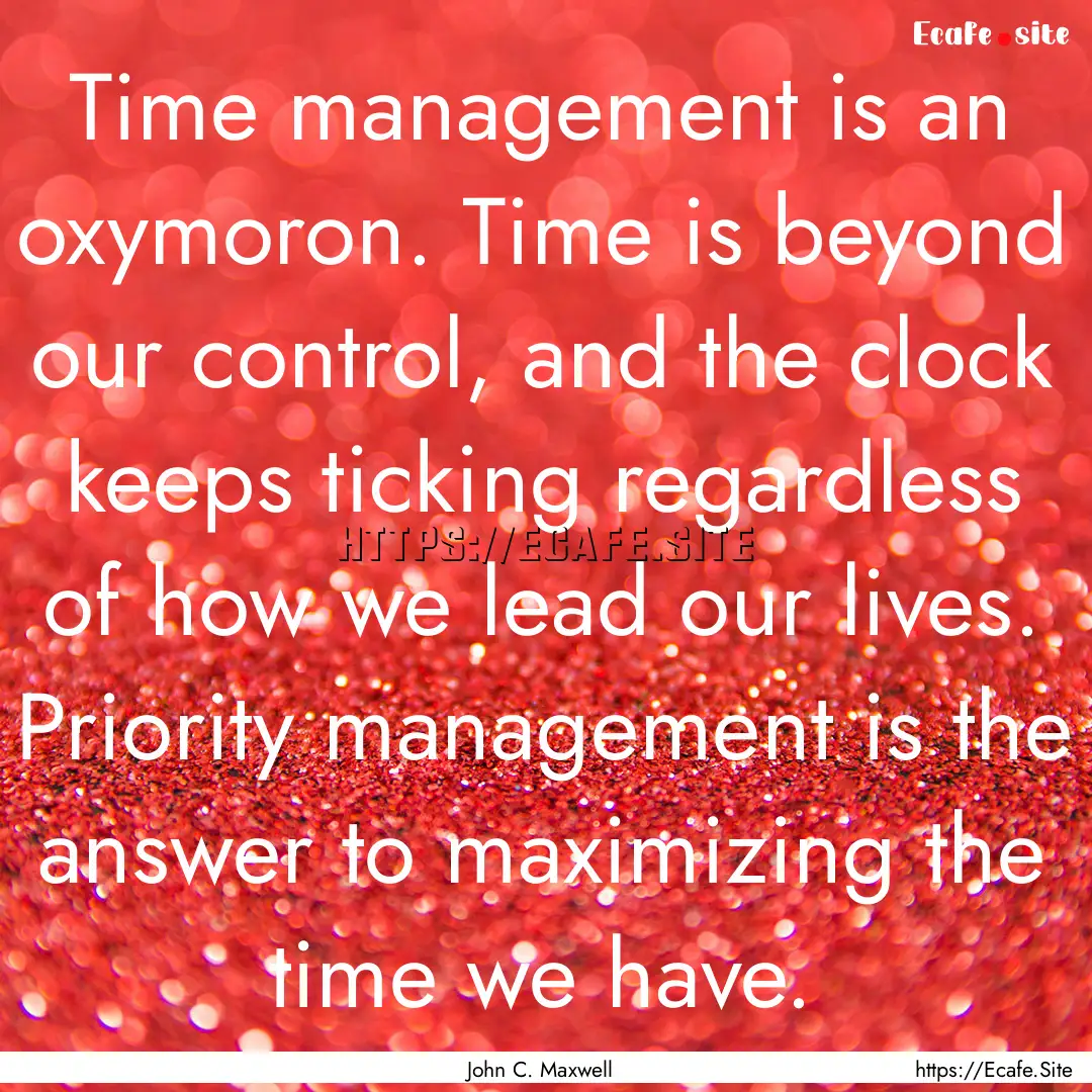 Time management is an oxymoron. Time is beyond.... : Quote by John C. Maxwell