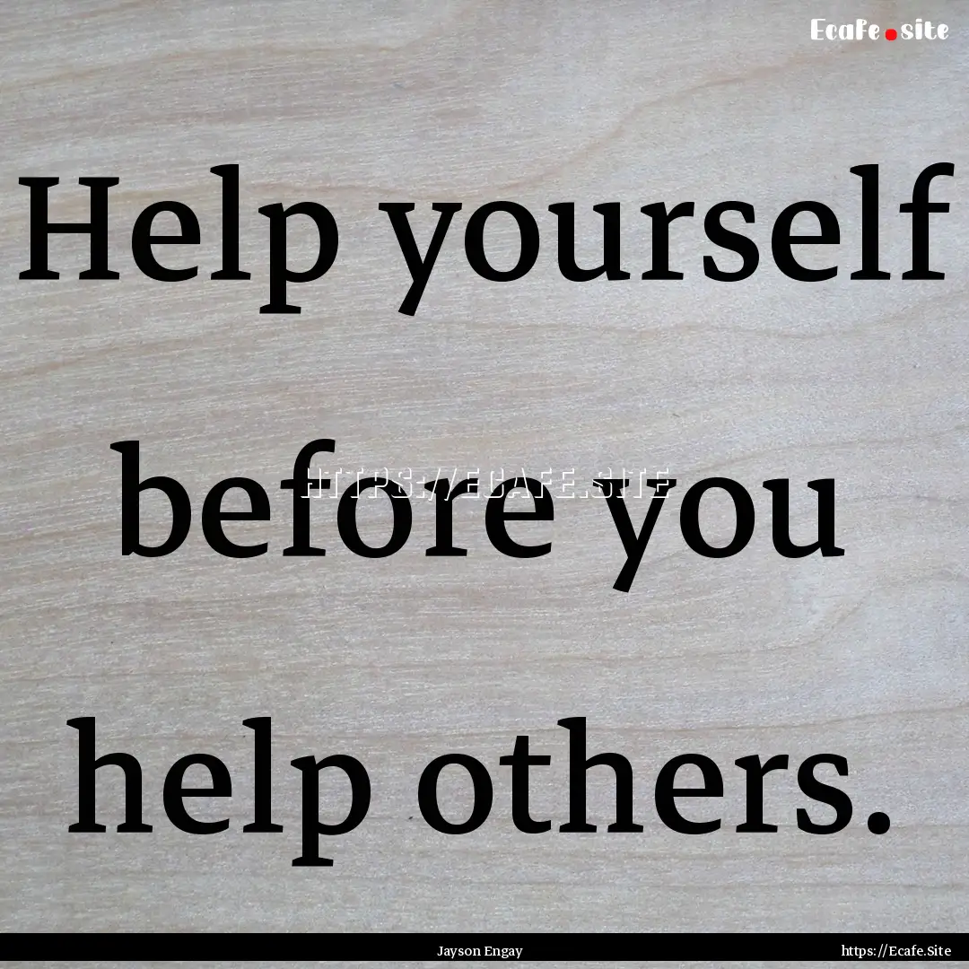 Help yourself before you help others. : Quote by Jayson Engay