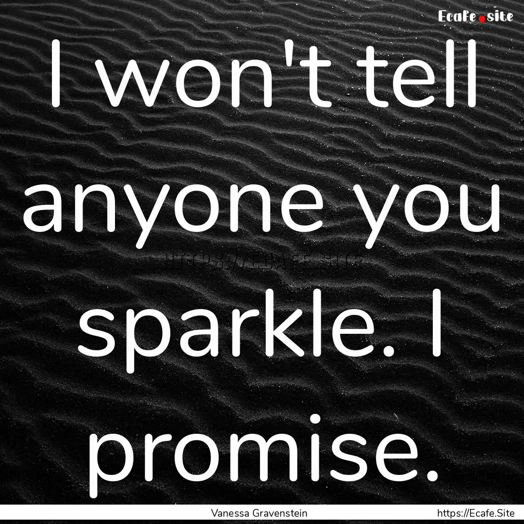 I won't tell anyone you sparkle. I promise..... : Quote by Vanessa Gravenstein