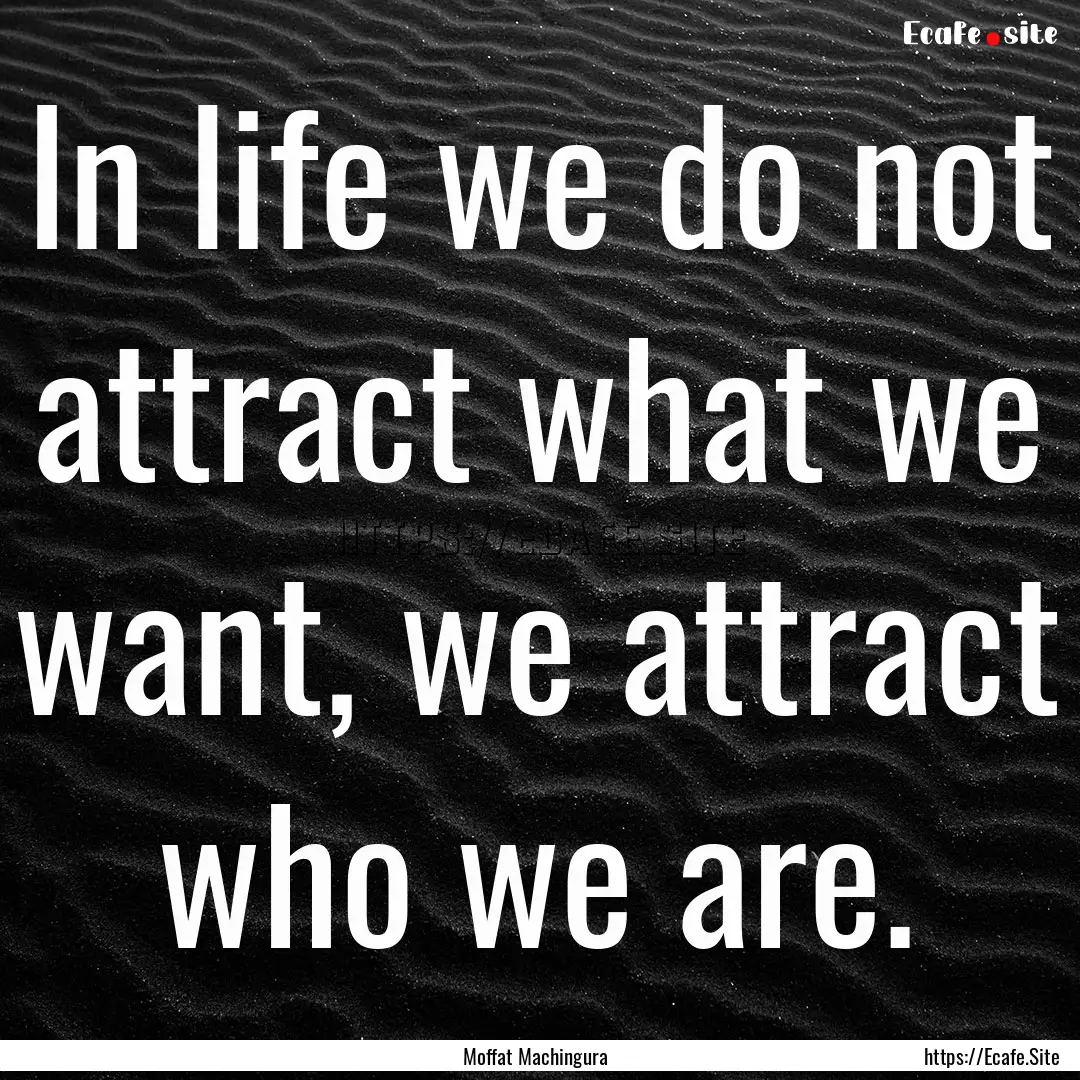 In life we do not attract what we want, we.... : Quote by Moffat Machingura